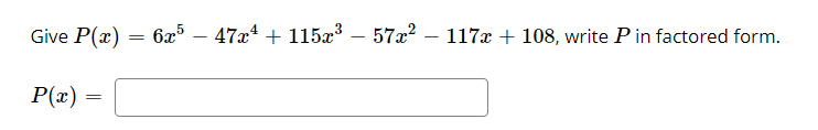 Give P(x) = 6x – 47x + 115x – 57x2 – 117x + 108, write P in factored form.
-
P(x)
