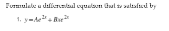 Formulate a differential equation that is satisfied by
1. y=Ae2"+ Bxe²r
