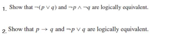 1. Show that -(p v q) and-p -q are logically equivalent.
2.
Show that p q and -p v q are logically equivalent.
