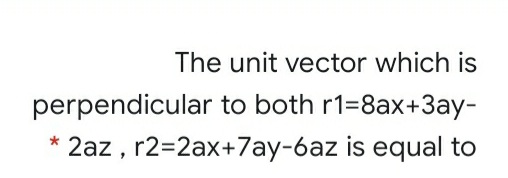 The unit vector which is
perpendicular to both r1=8ax+3ay-
2az , r2=2ax+7ay-6az is equal to
