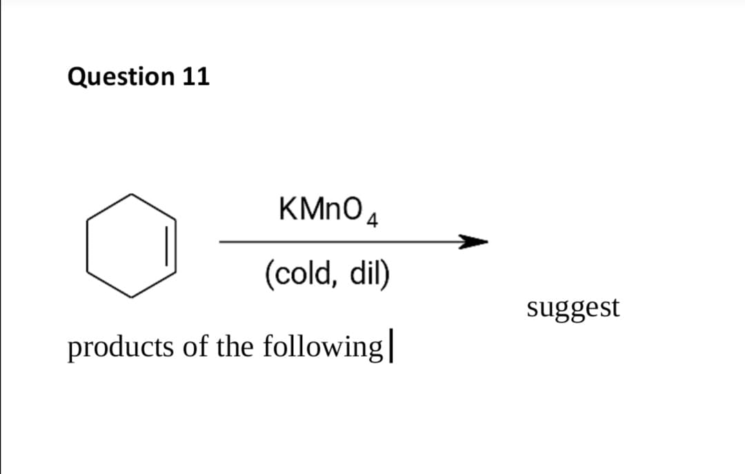 Question 11
KMNO4
(cold, dil)
suggest
products of the following
