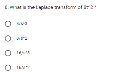 8. What is the Laplace transform of 8t^2 *
O 8/s^3
O 8/s^2
O 16/s^3
O 16/s^2
