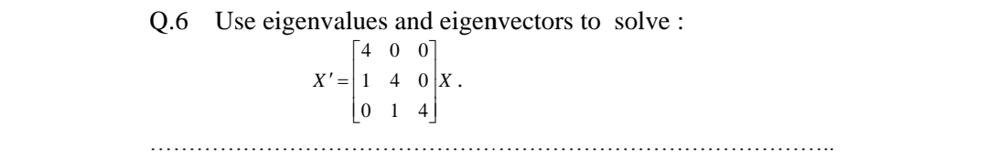 Q.6 Use eigenvalues and eigenvectors to solve :
[4 0 0
X'=| 1
4 0 X.
0 1
4
