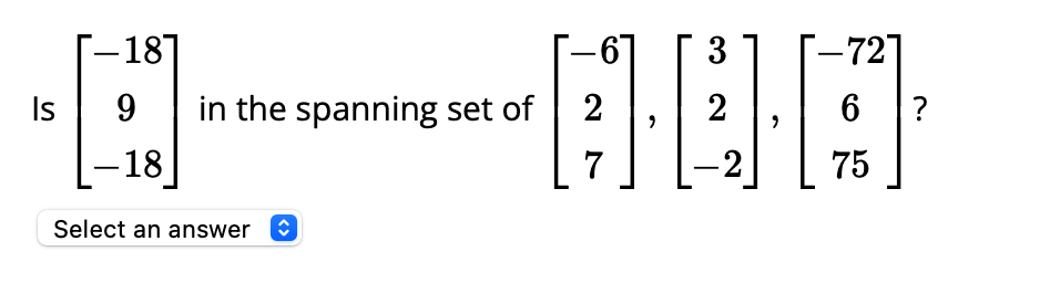 Is
-187
9
-18
in the spanning set of
Select an answer
61
2
7
"
3
2
"
-72]
6
75
?