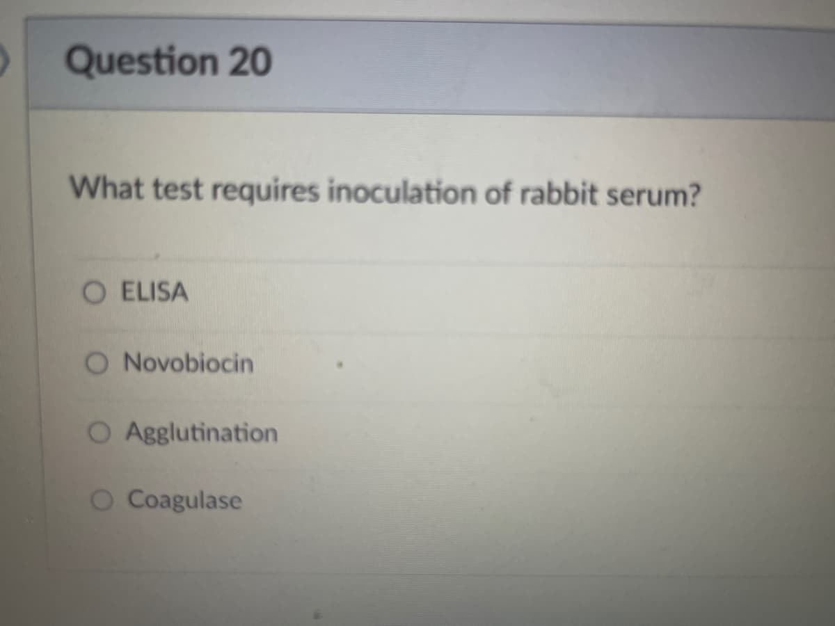 Question 20
What test requires inoculation of rabbit serum?
O ELISA
O Novobiocin
Agglutination
O Coagulase
