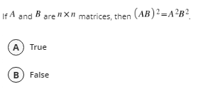 If A and B are nXn matrices, then (AB)2=A?B?_
A) True
B) False
