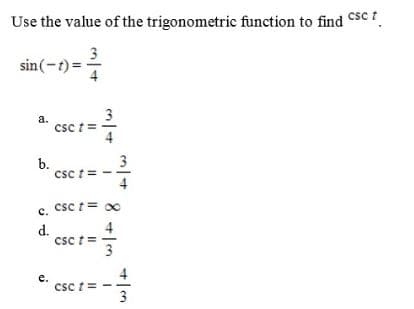 csc t
Use the value of the trigonometric function to find Csc ?
sin(-t) =
a.
csc t =
b.
csc t =
c. Csc t = x
d.
csc t=
e.
csc t =
8 +|m

