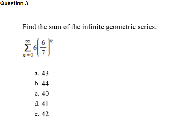 Find the sum of the infinite geometric series.
6
Σ
n=0
а. 43
b. 44
c. 40
d. 41
е. 42
