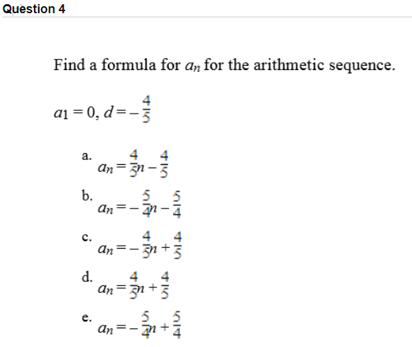 Find a formula for an for the arithmetic sequence.
aj = 0, d=-
a.
4
An=3n- 3
b.
An=-
4
An=-n
с.
d.
4
4
An=31 +3
%3D
