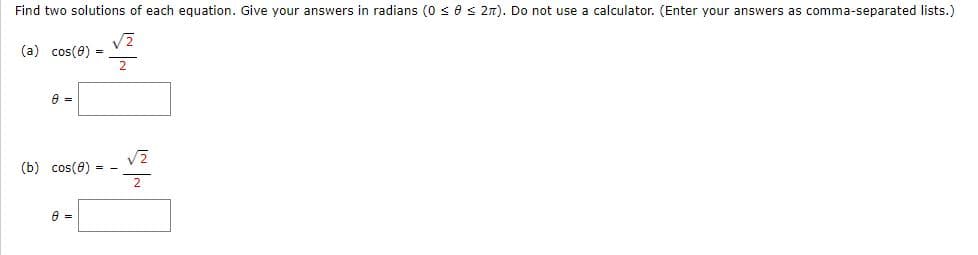 Find two solutions of each equation. Give your answers in radians (0 ≤ 0 ≤ 2л). Do not use a calculator. (Enter your answers as comma-separated lists.)
(a) cos(0) =
8 =
2
(b) cos(8)= -
8-
=
√2
