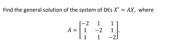 Find the general solution of the system of DEs X' = AX, where
-2
1
1
-
A =| 1
-2
1
1
1
-21
