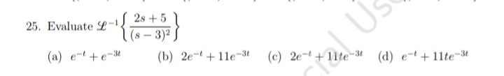 25. Evaluate L-
(a) et+e-3t
2s +5
(8-3)²,
(b) 2e-11e-3t
LÚs
U
(c) 2e- ite-3t (d) et +11te-3t