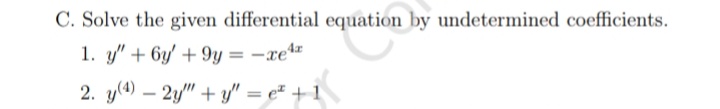 C. Solve the given differential equation by undetermined coefficients.
1. y" + 6y' +9y=-xe¹
2. y(4) - 2y"+y" = e² + 1