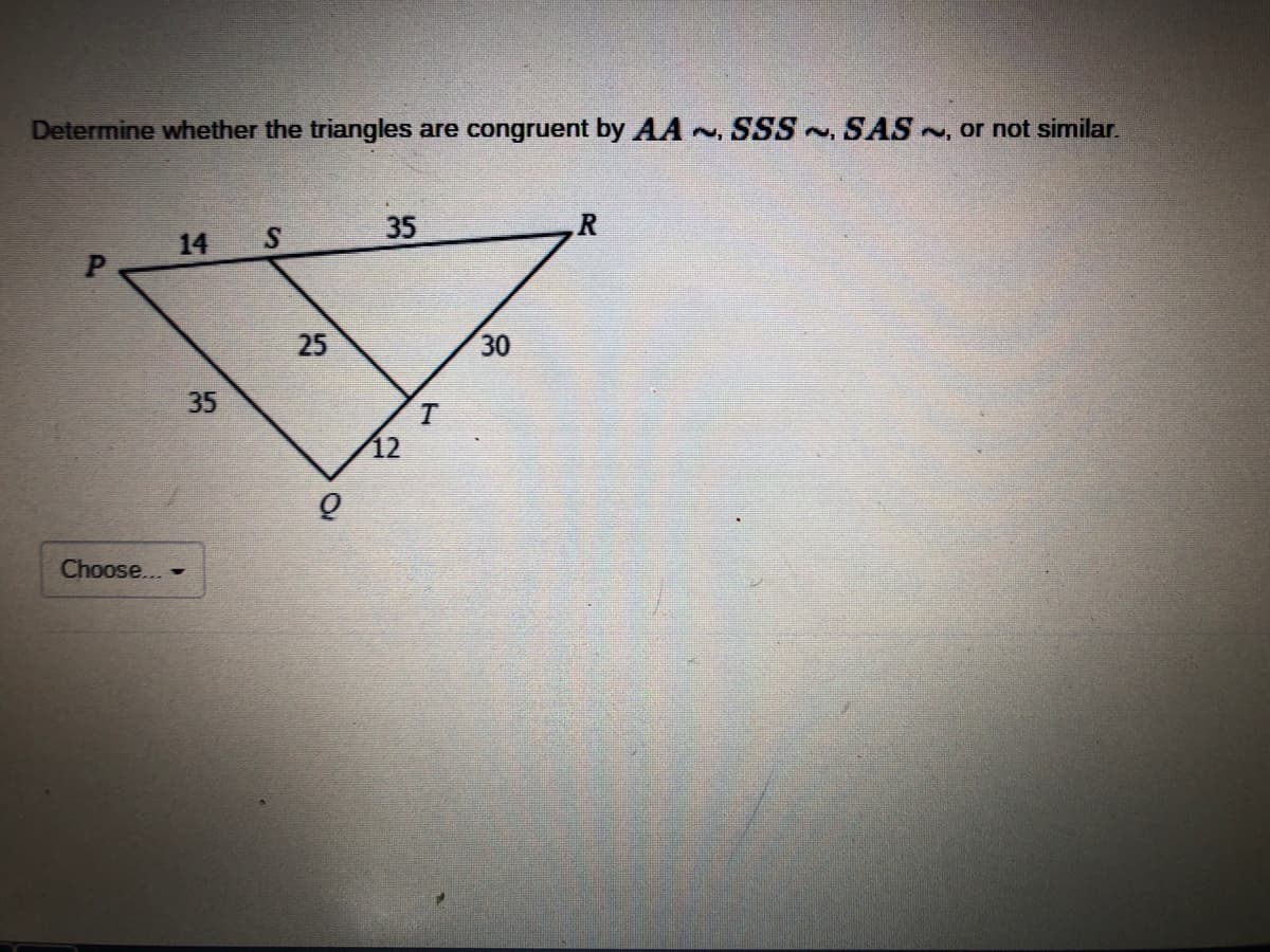 Determine whether the triangles are congruent by AA , SSS SAS ~, or not similar.
14
S
35
30
35
Choose... -
25
P.
