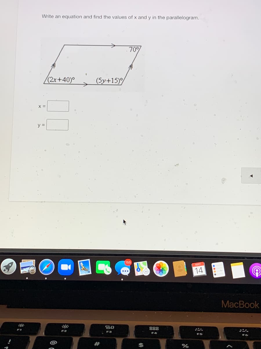 Write an equation and find the values of x and y in the parallelogram.
70%
(2x+40)°
(5y+15)
X =
y =
155
MAY
14
MacBook
80
888
F1
F2
F3
F4
F5
23
