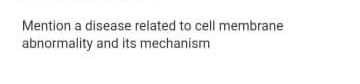 Mention a disease related to cell membrane
abnormality and its mechanism

