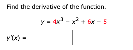 Find the derivative of the function.
у 3 4x3 — х2 + 6х — 5
|
y'(x) =
