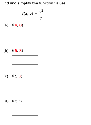 Find and simplify the function values.
f(x, y) =
y
(a) (4, 8)
(b) f(6, 3)
(c) f(t, 3)
(d) f(r, r)
