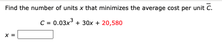 Find the number of units x that minimizes the average cost per unit C.
C = 0.03x3 + 30x + 20,580
X =
