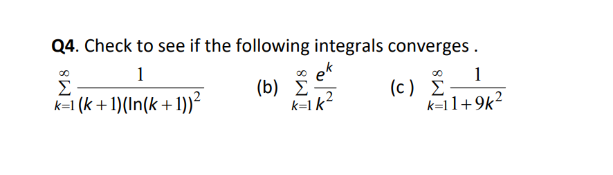 Q4. Check to see if the following integrals converges.
0
1
e
∞o
1
Σ
(b) Σ
(c) Σ
k=1 (k + 1)(In(k + 1))2
k=11+9k2
2
k=1 k