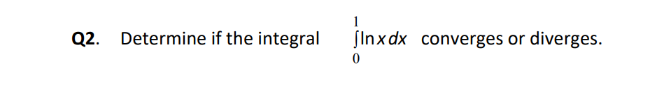 1
Q2. Determine if the integral [Inxdx converges or diverges.
0