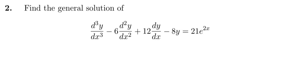 Find the general solution of
d²y
d'y
dy
+ 12-
- 8y = 21e2"
dx3
dx2
d.x
2.
