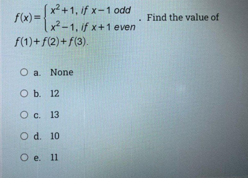 x² +1, if x-1 odd
f(x)= v2_1. if x+1 even
Find the value of
f(1)+f(2)+f(3).
O a. None
О Б. 12
О с. 13
O d. 10
О е. 11
