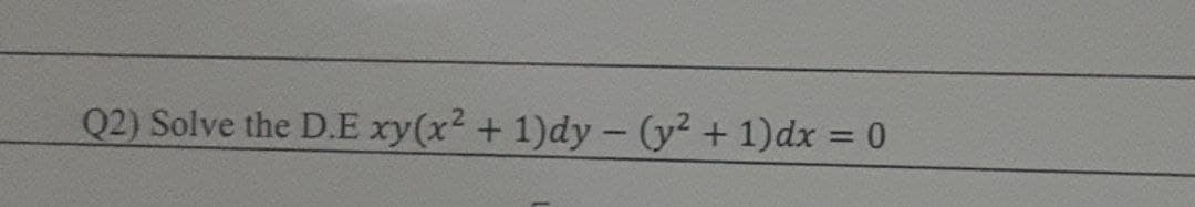 Q2) Solve the D.E xy(x2 + 1)dy- (y² + 1)dx = 0
