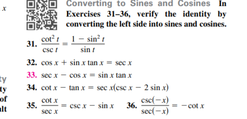 Converting to Sines and Cosines In
Exercises 31-36, verify the identity by
converting the left side into sines and cosines.
cot? t_1 - sin² t
31.
csc t
sin t
32. cos x + sin x tan x = sec x
33. sec x – cos x = sin x tan x
ty
ty
of
alt
34. cot x
tan x = sec x(csc x – 2 sin x)
cot x
35.
sec x
csc(-x)
36.
sec(-x)
csc x – sin x
cot x
回姓回
