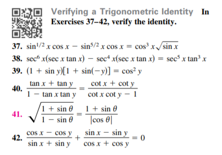 OO Verifying a Trigonometric Identity In
Exercises 37–42, verify the identity.
37. sin'/2 x cos x – sin5/2 x cos x = cos³ x/sin x
38. sec“ x(sec x tan x) – sec* x(sec x tan x) = sec³ x tan³x
39. (1 + sin y)[1 + sin(-y)] = cos² y
tan x + tan y
40.
cot x + cot y
1 - tan x tan y cot x cot y – 1
1 + sin 0
1 – sin 0
1 + sin 0
|cos 0|
41.
cos x - cos y
42.
sin x + sin y
sin x - sin y
= 0
cos x + cos y
