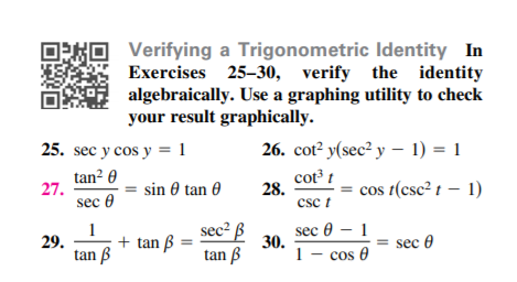 OXO Verifying a Trigonometric Identity In
Exercises 25-30, verify the identity
algebraically. Use a graphing utility to check
your result graphically.
25. sec y cos y = 1
26. cot? y(sec? y – 1) = 1
tan? 0
27.
sec 0
cot³ t
28.
csc t
cos t(csc² t – 1)
sin 0 tan 0
1
sec2 B
sec 0 – 1
30.
1 - cos 0
29.
+ tan ß
sec 0
tan B
tan B
