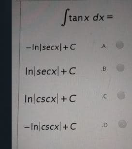 Jtanx dx =
-In/secx|+C
.A
In|secx|+C
.B
In/cscx +C
- In cscx|+C
.D
