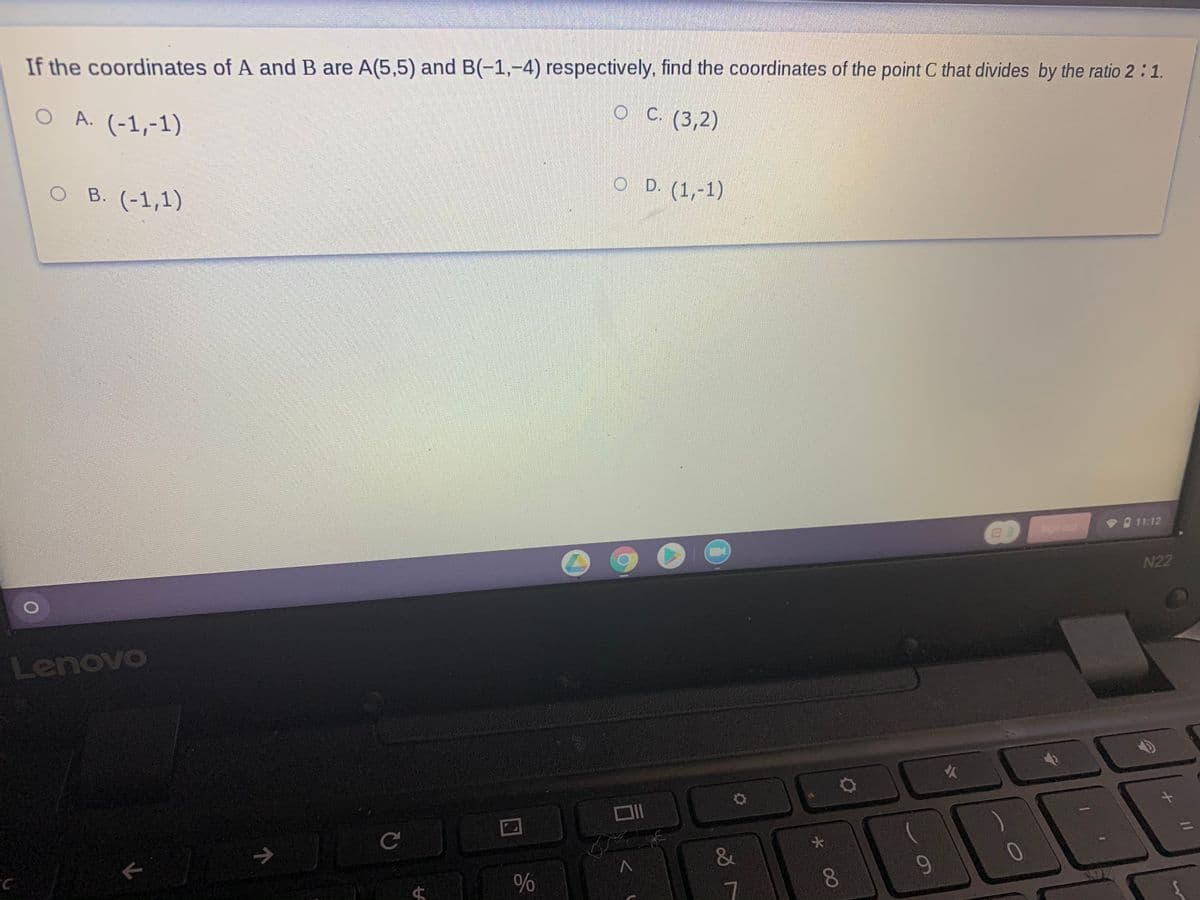If the coordinates of A and B are A(5,5) and B(-1,-4) respectively, find the coordinates of the point C that divides by the ratio 2:1.
O A. (-1,-1)
С. (3,2)
O D. (1,-1)
O B. (-1,1)
11:12
Sgn aut
N22
Lenovo
->
&
8
