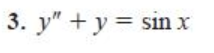 3. y" + y = sin x