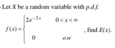 Let X be a random variable with p.d.f.
2e-2x
0< x<00
f(x) =
, find E(x).
O.w
