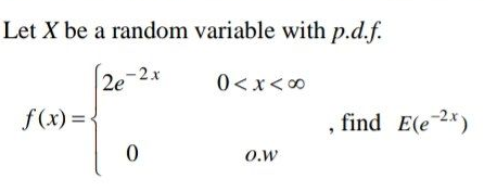 Let X be a random variable with p.d.f.
2e-2x
0<x<00
f(x) =
, find E(e-2*)
O.w
