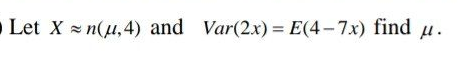 Let X n(u,4) and Var(2x) = E(4-7x) find
H.
