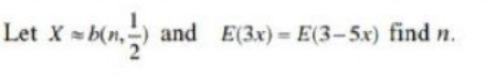 Let X = b(n, and E(3x) = E(3-5x) find n.
