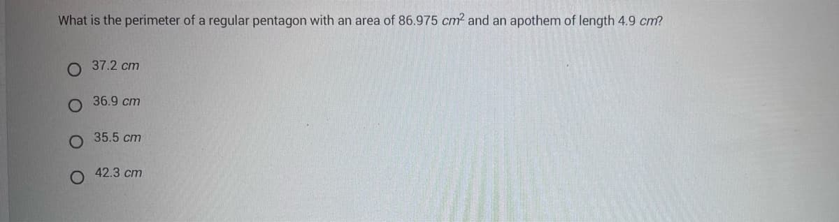 What is the perimeter of a regular pentagon with an area of 86.975 cm² and an apothem of length 4.9 cm?
O 37.2 cm
36.9 cm
35.5 cm
42.3 cm