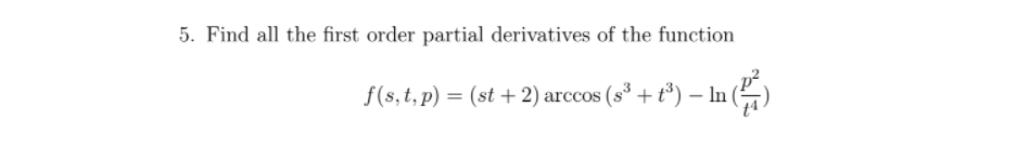 5. Find all the first order partial derivatives of the function
f(s, t, p) = (st + 2) arccos (s° + t³) – In
-
