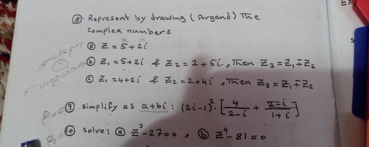 O Represent by drawing ( Argand) The
Complex numbers
Yeu
im
=5+2i
© Z, =4+2i f Zz =2 +4Ľ ,Then Z3 = Z,FZ2
O simplify as atbi: (2i-1). + E
O Solve: @ Z -27=0,
z- 81 =0
