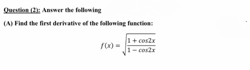 Question (2): Answer the following
(A) Find the first derivative of the following function:
1+ cos2x
f(x) =
1- cos2x
