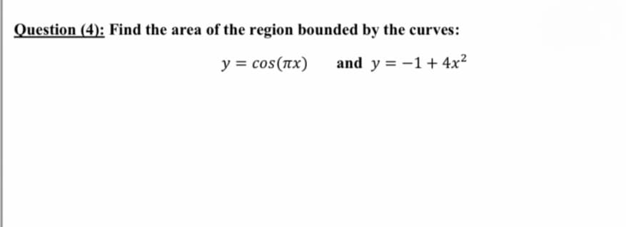 Question (4): Find the area of the region bounded by the curves:
y = cos(nx)
and y = -1+4x²
