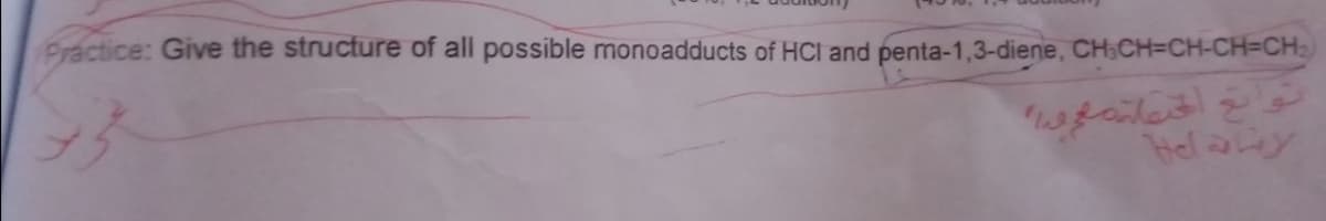 Practice: Give the structure of all possible monoadducts of HCI and penta-1,3-diene, CH;CH=CH-CH3CH:
Hel ay
