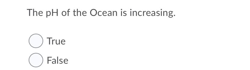 The pH of the Ocean is increasing.
O True
O False
