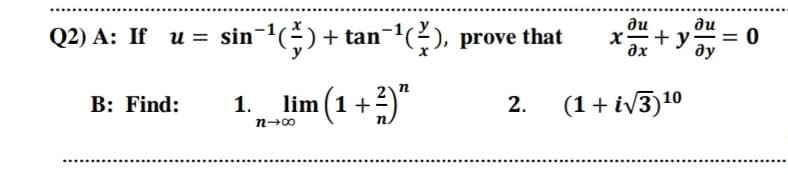ди
du
Q2) A: If u = sin-) + tan
-1G), prove that
x=+y
= 0
ax
ду
n
lim (1 +2)"
(1 + iV3)10
B: Find:
1.
2.
