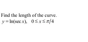 Find the length of the curve.
y = In(sec x), 0sxsa/4
