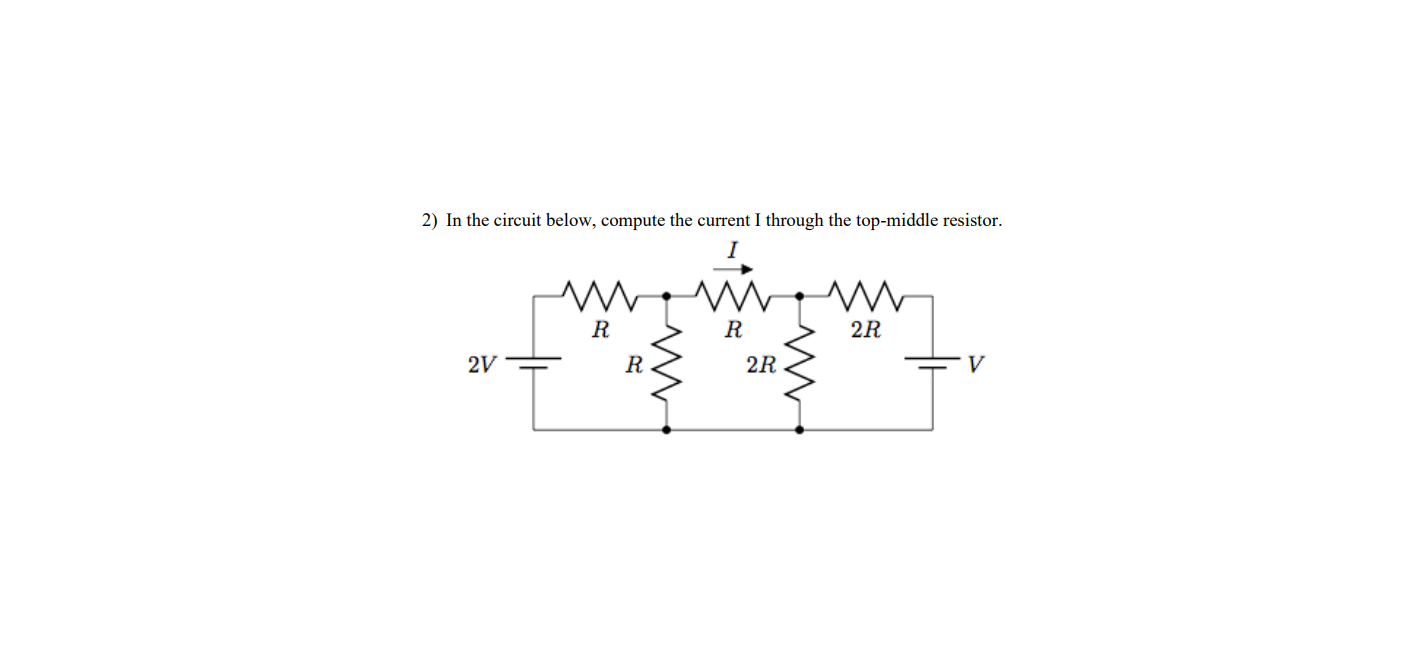 2) In the circuit below, compute the current I through the top-middle resistor.
R
R
2R
2V
R
2R
V
