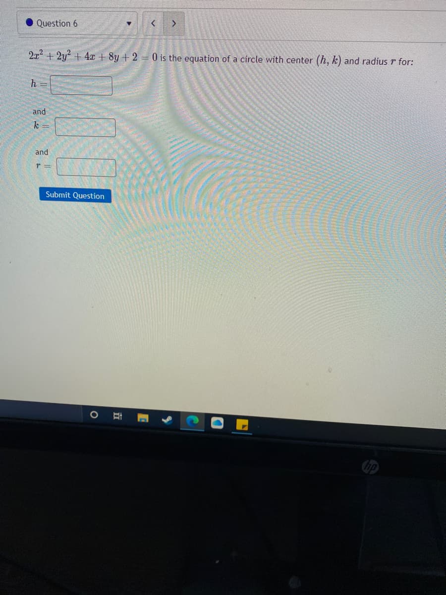 Question 6
2x+2y +4 + 8y +2 0 is the equation of a circle with center (h, k) and radius r for:
h
and
k =
and
Submit Question
立
