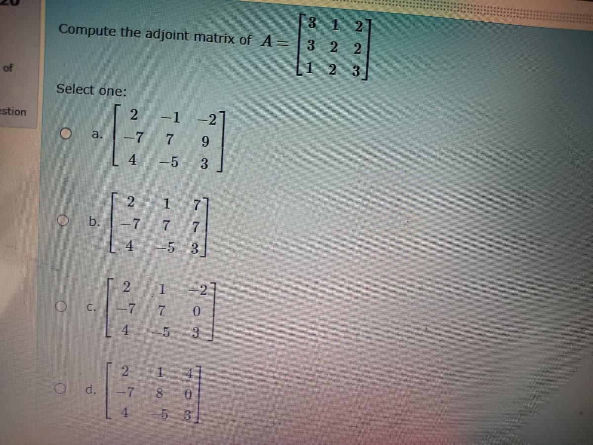 3 1 2
Compute the adjoint matrix of A=|3 2
2
[1 2 3
of
Select one:
estion
-1
-2
a.
-7
7 9
-5
3
O b.
-7
7
4.
1.
-27
C.
7.
4.
d.
4.
5
175
